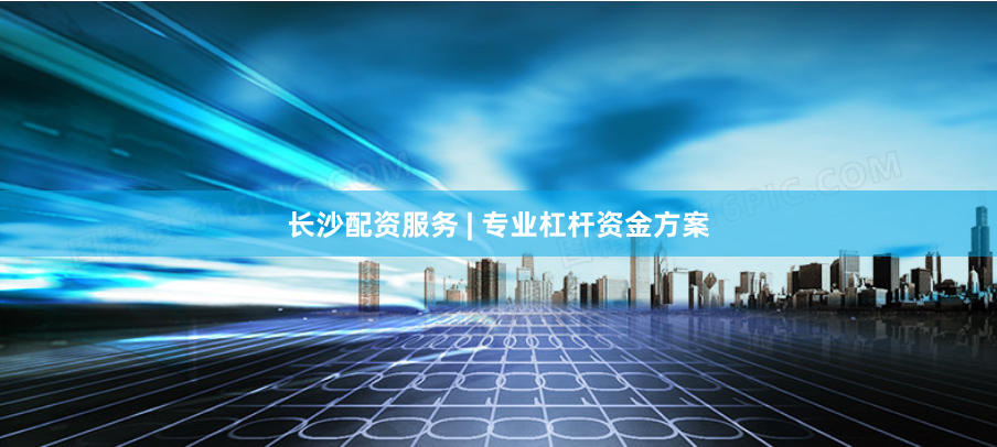 长沙配资服务 | 专业杠杆资金方案