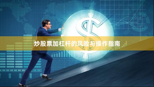 炒股票加杠杆的风险与操作指南