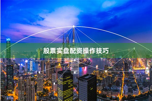 股票实盘配资操作技巧