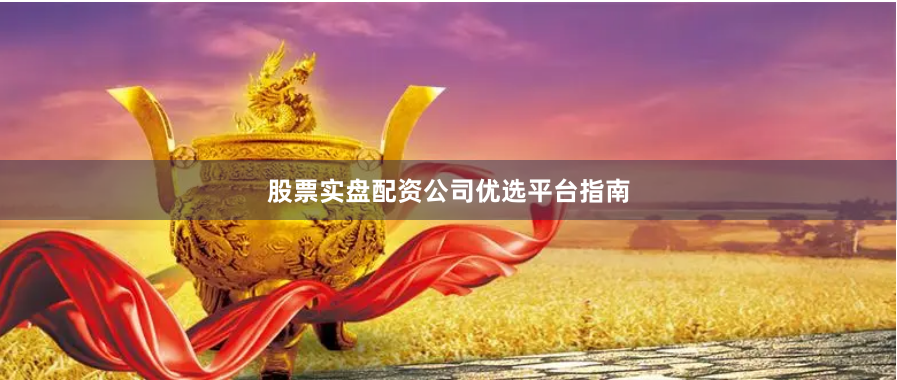 股票实盘配资公司优选平台指南