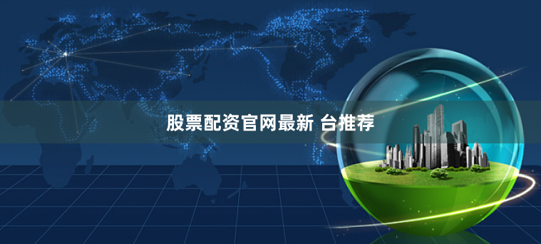 股票配资官网最新 台推荐
