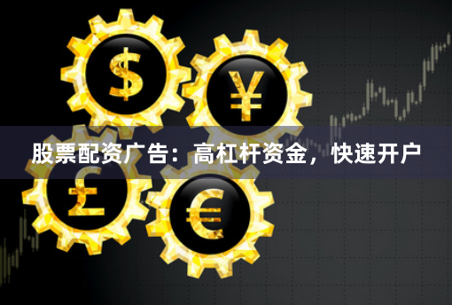 股票配资广告：高杠杆资金，快速开户