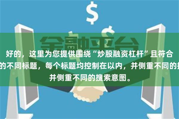 好的，这里为您提供围绕“炒股融资杠杆”且符合SEO要求的不同标题，每个标题均控制在以内，并侧重不同的搜索意图。
