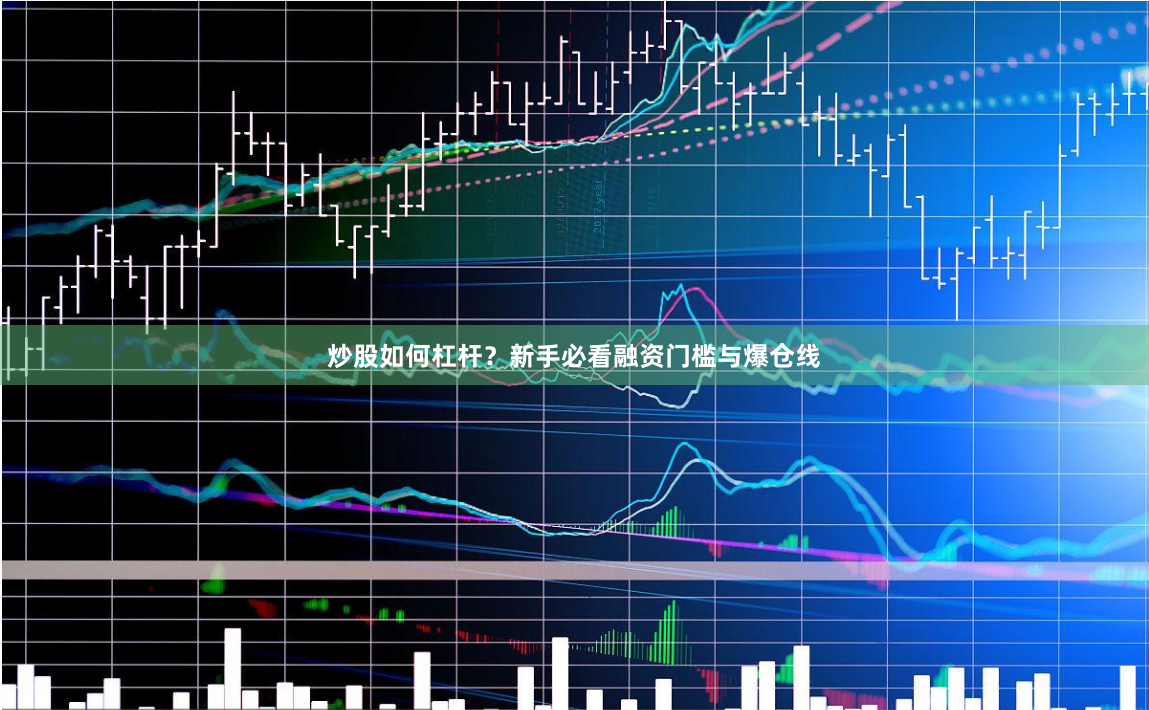 炒股如何杠杆？新手必看融资门槛与爆仓线