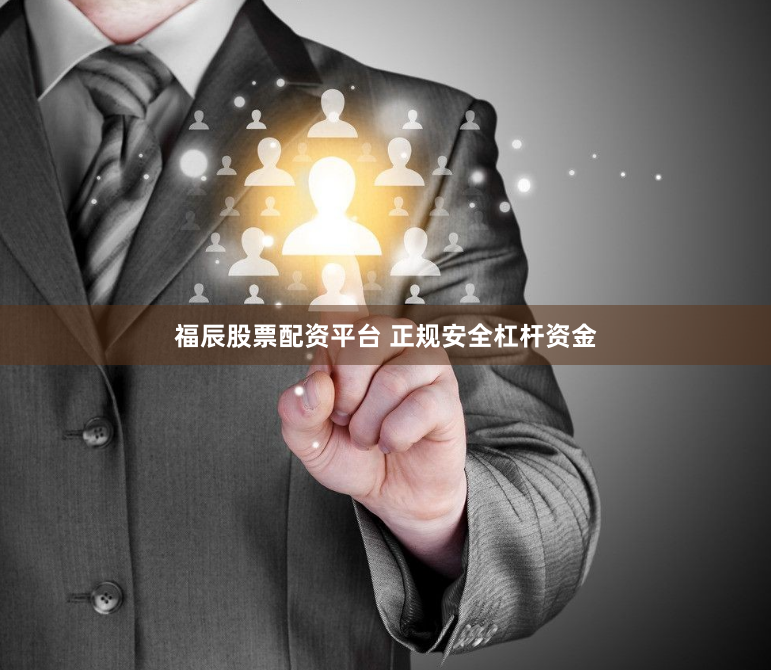 福辰股票配资平台 正规安全杠杆资金