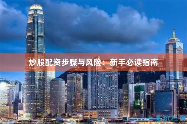 炒股配资步骤与风险:新手必读指南